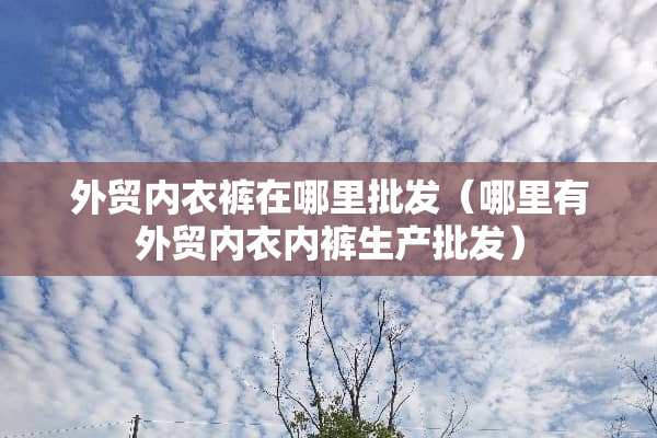 外贸**裤在哪里批发（哪里有外贸****生产批发）