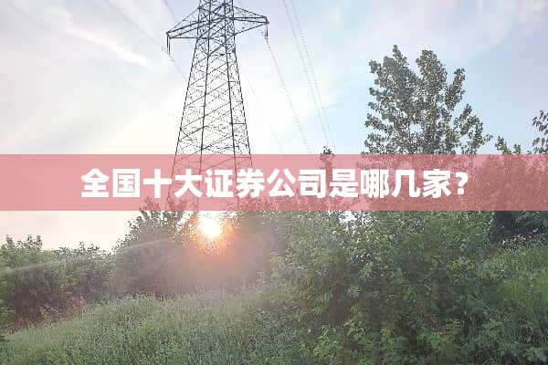 全国十大证券公司是哪几家？