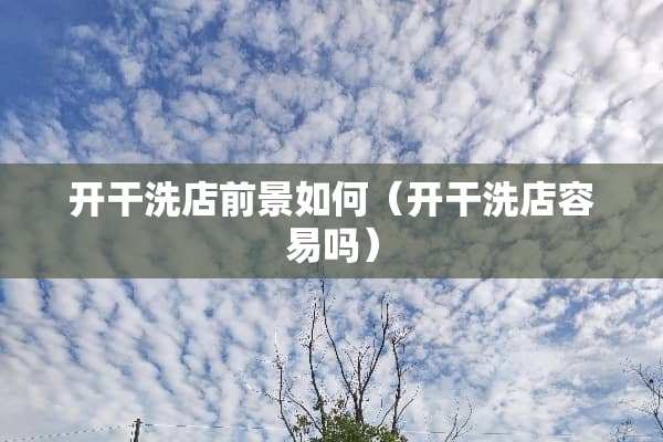 开干洗店前景如何（开干洗店容易吗）