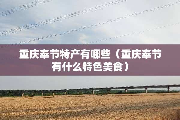重庆奉节特产有哪些（重庆奉节有什么特色美食）