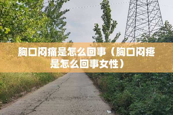 胸口闷痛是怎么回事（胸口闷疼是怎么回事女性）