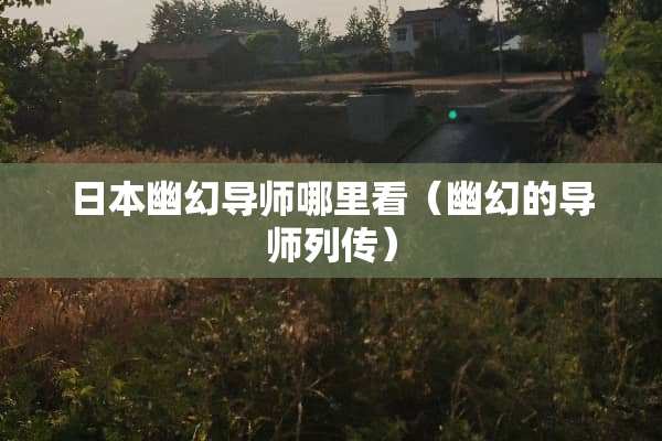 日本幽幻导师哪里看（幽幻的导师列传）