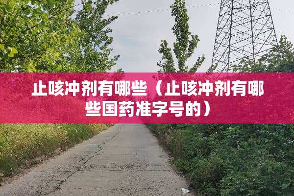 止咳冲剂有哪些（止咳冲剂有哪些国药准字号的）