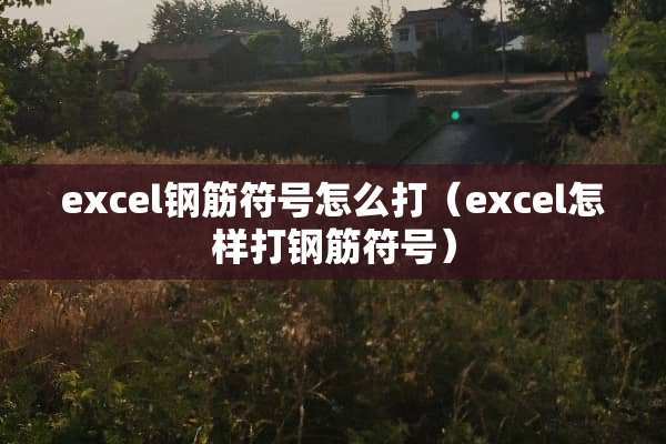 excel钢筋符号怎么打（excel怎样打钢筋符号）