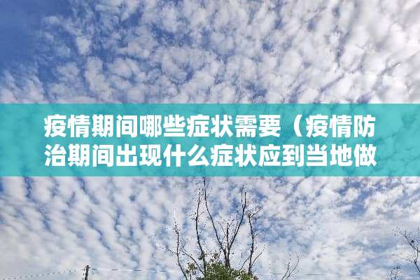 疫情期间哪些症状需要（疫情防治期间出现什么症状应到当地做哪些检查）