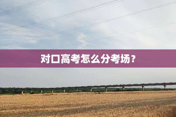 对口高考怎么分考场？