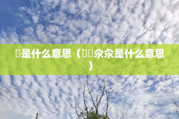 覅是什么意思（仚屳氽汆是什么意思）