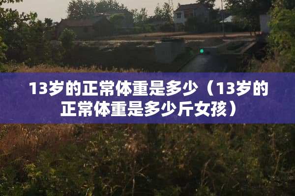 13岁的正常体重是多少（13岁的正常体重是多少斤女孩）