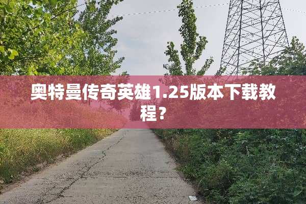 奥特曼传奇英雄1.25版本下载教程？