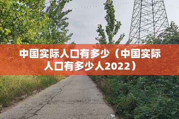 中国实际人口有多少（中国实际人口有多少人2022）