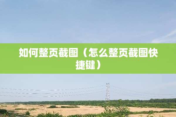 如何整页截图（怎么整页截图快捷键）
