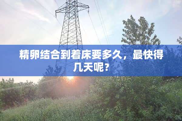 精卵结合到着床要多久，最快得几天呢？