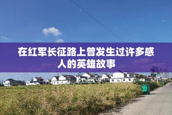 在**长征路上曾发生过许多感人的英雄故事