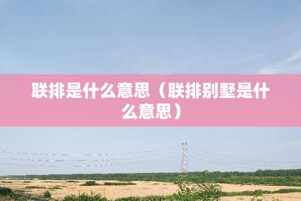 联排是什么意思（联排别墅是什么意思）