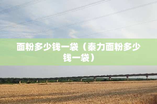 面粉多少钱一袋（秦力面粉多少钱一袋）