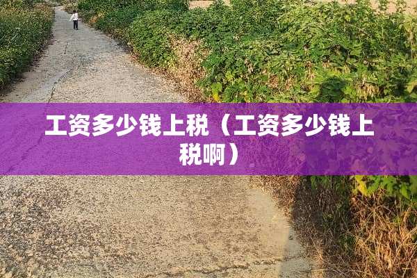 工资多少钱上税（工资多少钱上税啊）