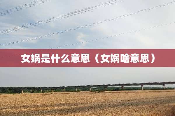 女娲是什么意思（女娲啥意思）
