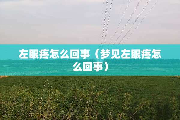 左眼疼怎么回事（梦见左眼疼怎么回事）