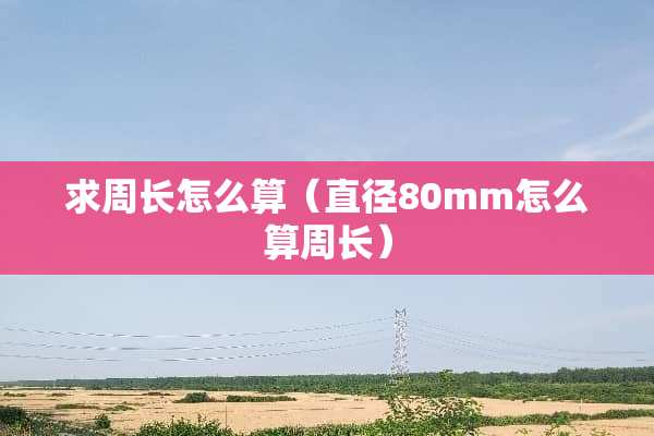 求周长怎么算（直径80mm怎么算周长）
