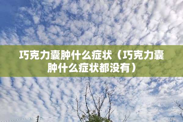 巧克力囊肿什么症状（巧克力囊肿什么症状都没有）