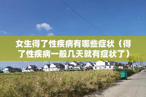 女生得了性疾病有哪些症状（得了性疾病一般几天就有症状了）