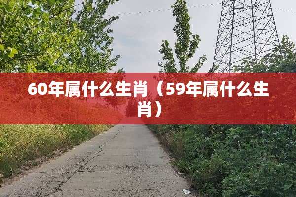60年属什么生肖（59年属什么生肖）