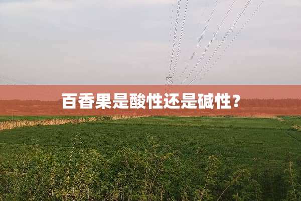 百香果是酸性还是碱性？