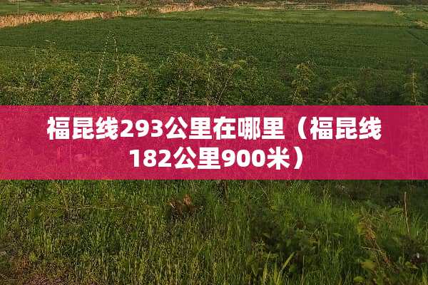 福昆线293公里在哪里（福昆线182公里900米）