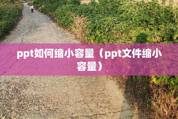 ppt如何缩小容量（ppt文件缩小容量）
