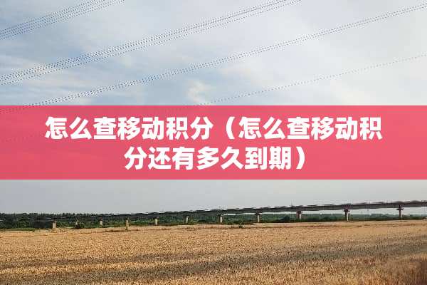 怎么查移动积分（怎么查移动积分还有多久到期）