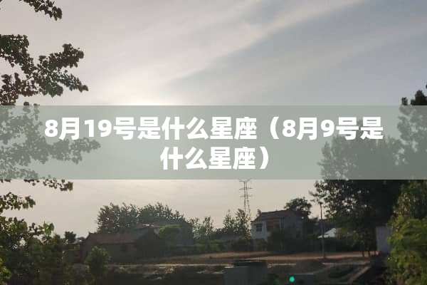 8月19号是什么星座（8月9号是什么星座）