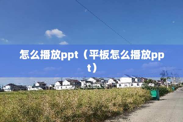 怎么播放ppt（平板怎么播放ppt）