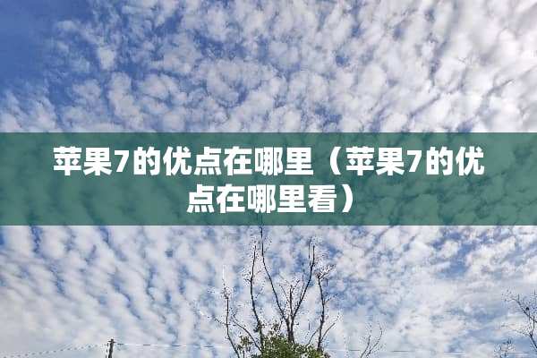 苹果7的优点在哪里（苹果7的优点在哪里看）