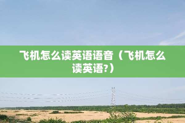 飞机怎么读英语语音（飞机怎么读英语?）