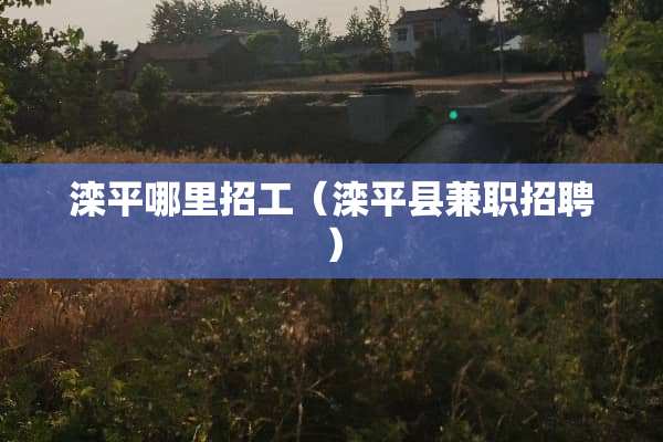 滦平哪里招工（滦平县兼职招聘）