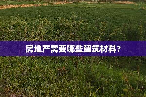 房地产需要哪些建筑材料？