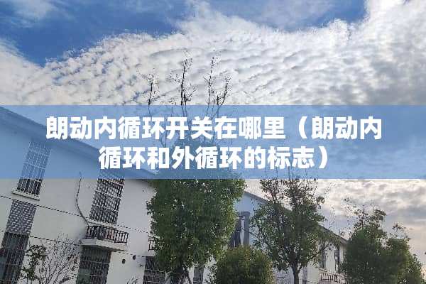 朗动内循环开关在哪里（朗动内循环和外循环的标志）