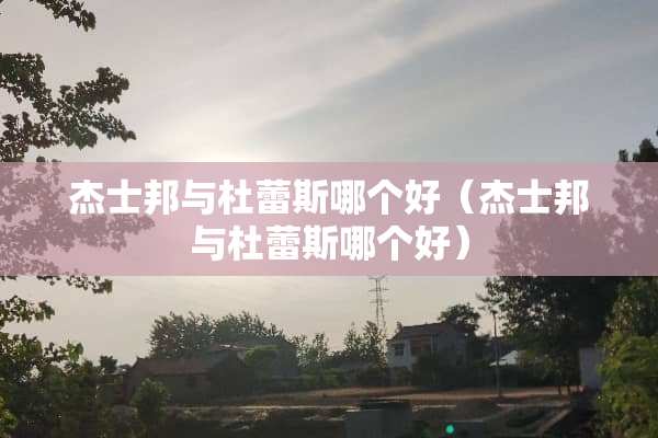 杰士邦与杜蕾斯哪个好（杰士邦与杜蕾斯哪个好）