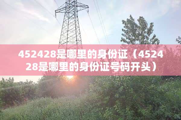 452428是哪里的***（452428是哪里的***号码开头）