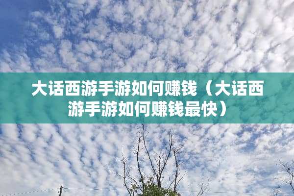 大话西游手游如何赚钱（大话西游手游如何赚钱最快）