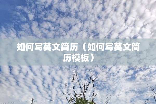 如何写英文简历（如何写英文简历模板）