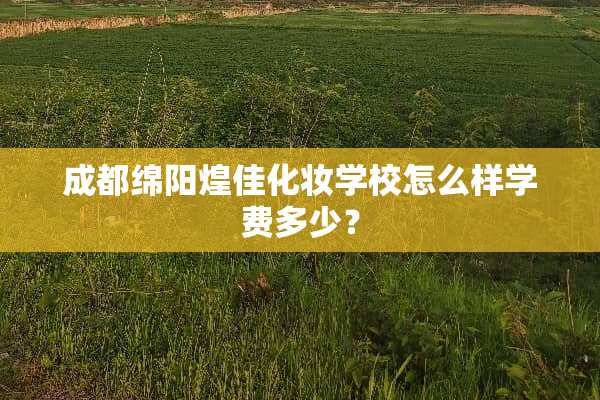 成都绵阳煌佳化妆学校怎么样学费多少？