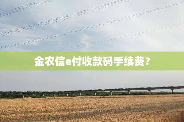 金农信e付收款码手续费？
