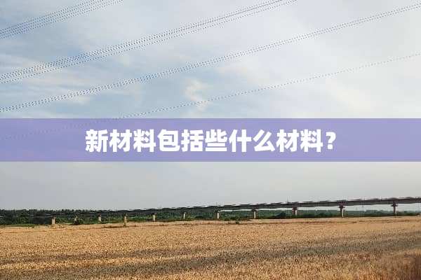 新材料包括些什么材料？