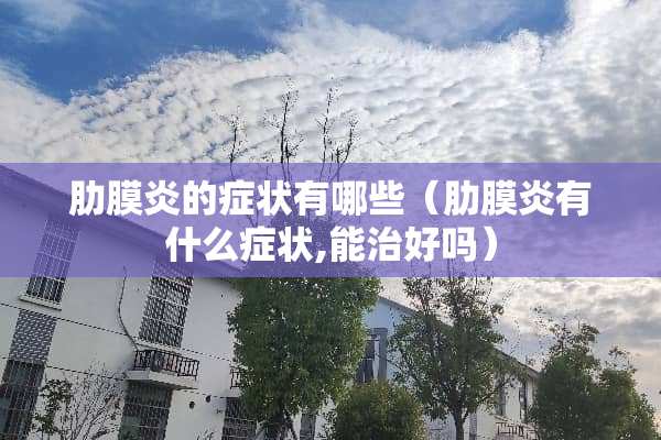 肋膜炎的症状有哪些（肋膜炎有什么症状,能治好吗）