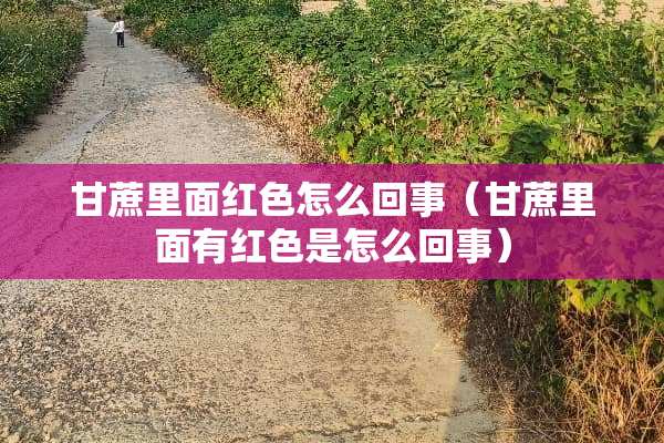 甘蔗里面红色怎么回事（甘蔗里面有红色是怎么回事）