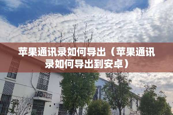 苹果通讯录如何导出（苹果通讯录如何导出到安卓）