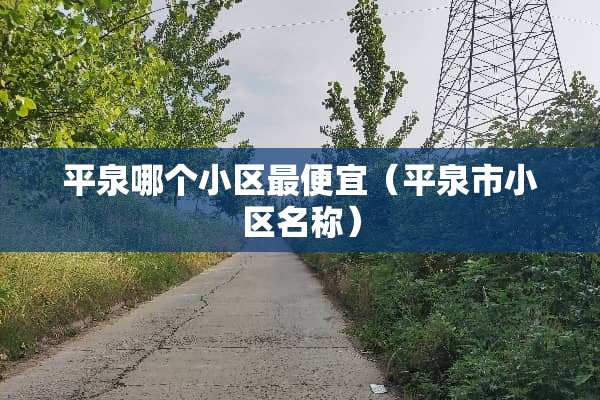 平泉哪个小区最便宜（平泉市小区名称）