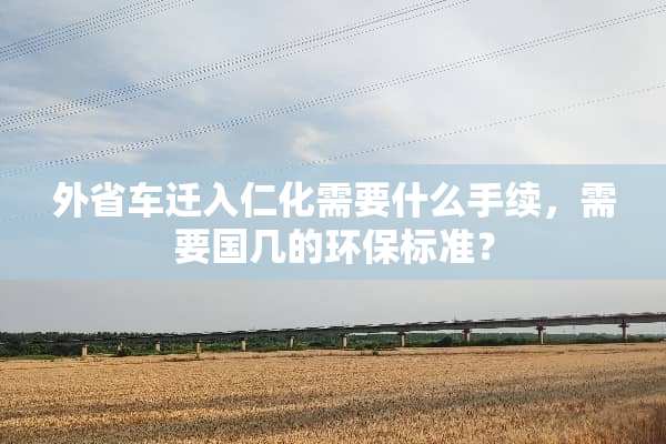 外省车迁入仁化需要什么手续，需要国几的环保标准？