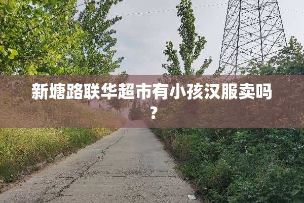 新塘路联华超市有小孩汉服卖吗？